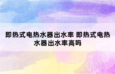 即热式电热水器出水率 即热式电热水器出水率高吗